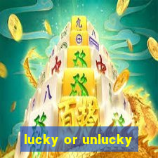 lucky or unlucky