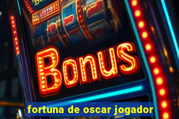 fortuna de oscar jogador