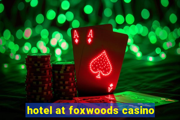 hotel at foxwoods casino