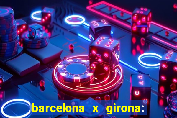 barcelona x girona: onde assistir