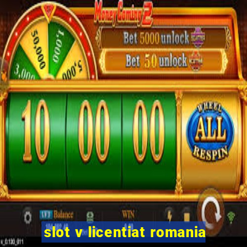 slot v licentiat romania