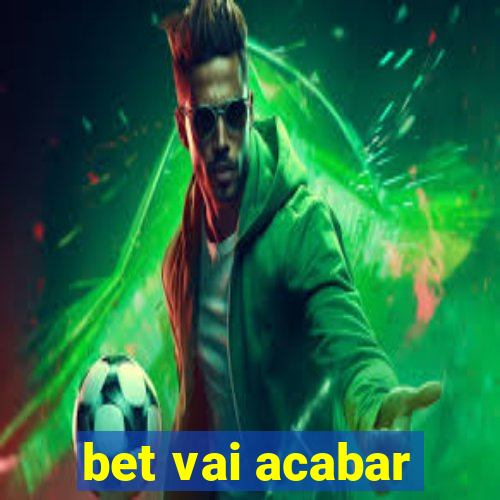 bet vai acabar