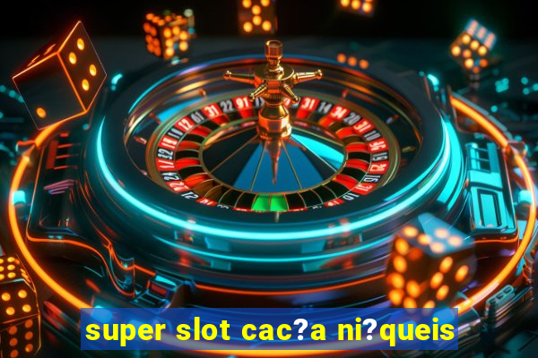 super slot cac?a ni?queis