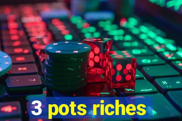 3 pots riches