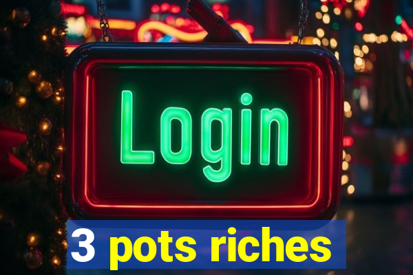 3 pots riches