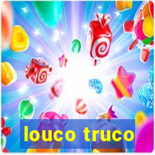 louco truco