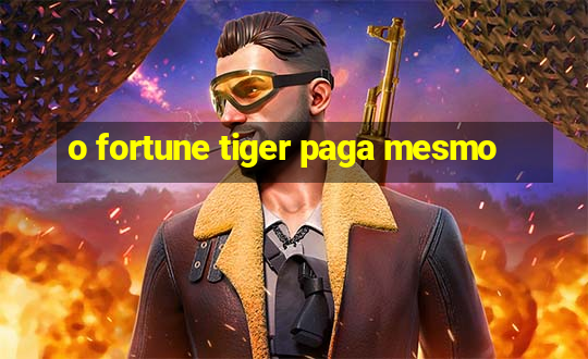 o fortune tiger paga mesmo