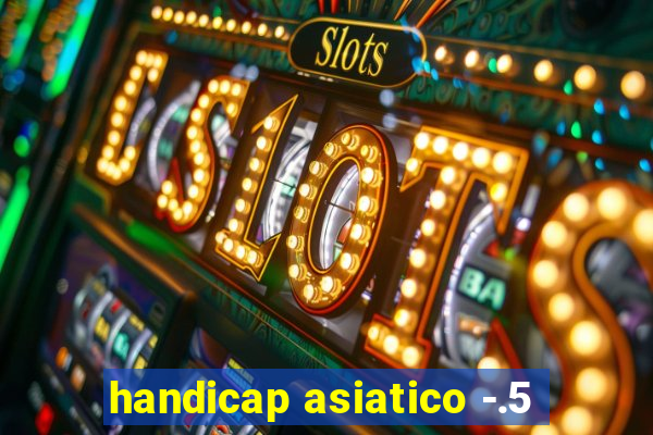 handicap asiatico -.5