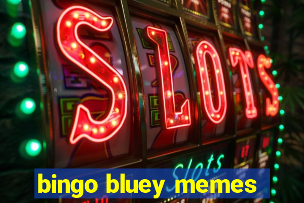 bingo bluey memes