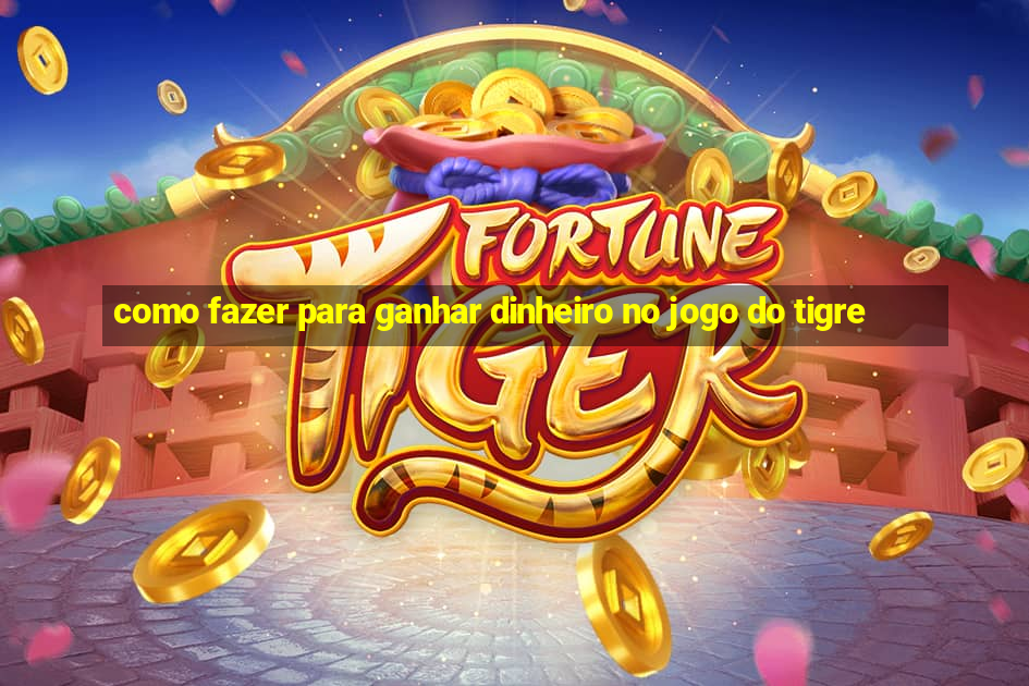 como fazer para ganhar dinheiro no jogo do tigre