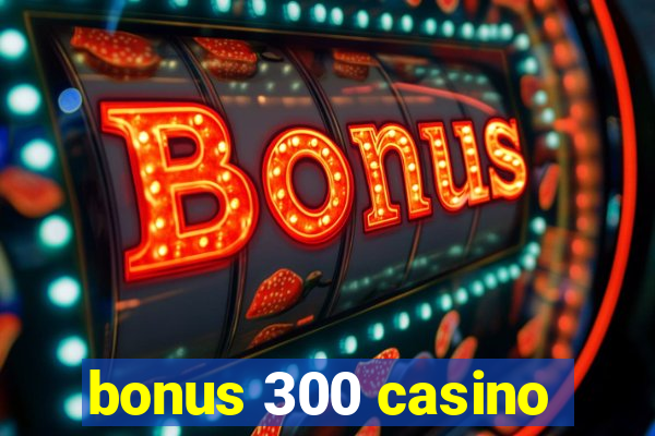 bonus 300 casino