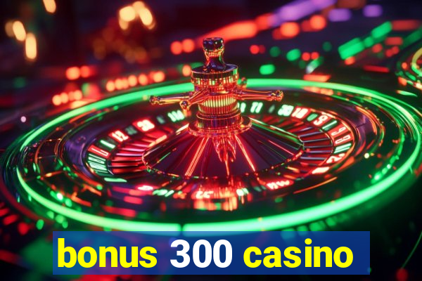 bonus 300 casino