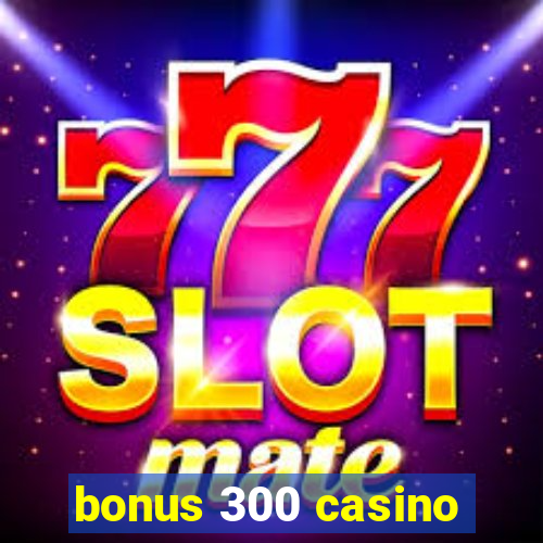 bonus 300 casino