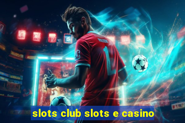 slots club slots e casino