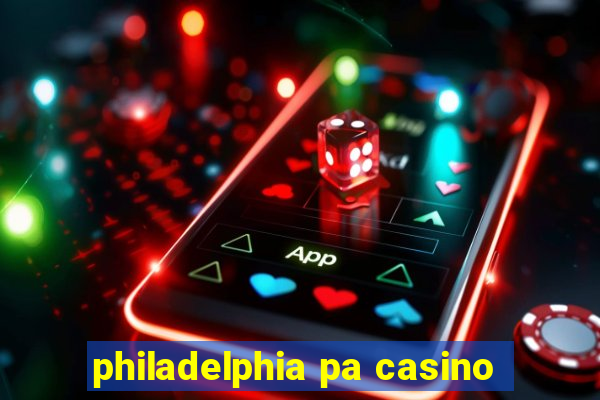 philadelphia pa casino