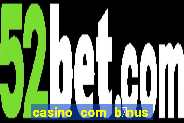 casino com b么nus gr谩tis de boas-vindas