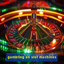 gambling on slot machines