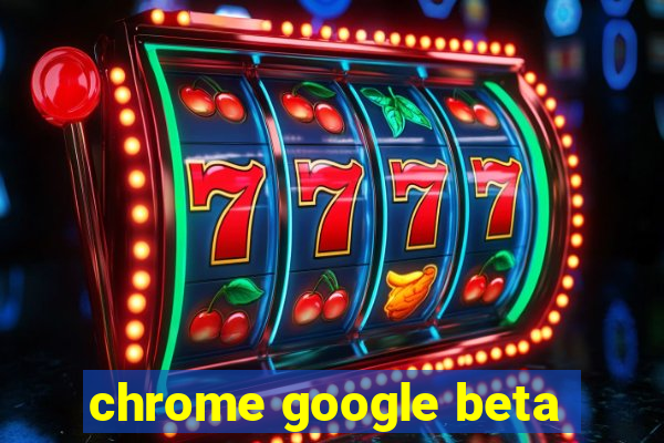 chrome google beta