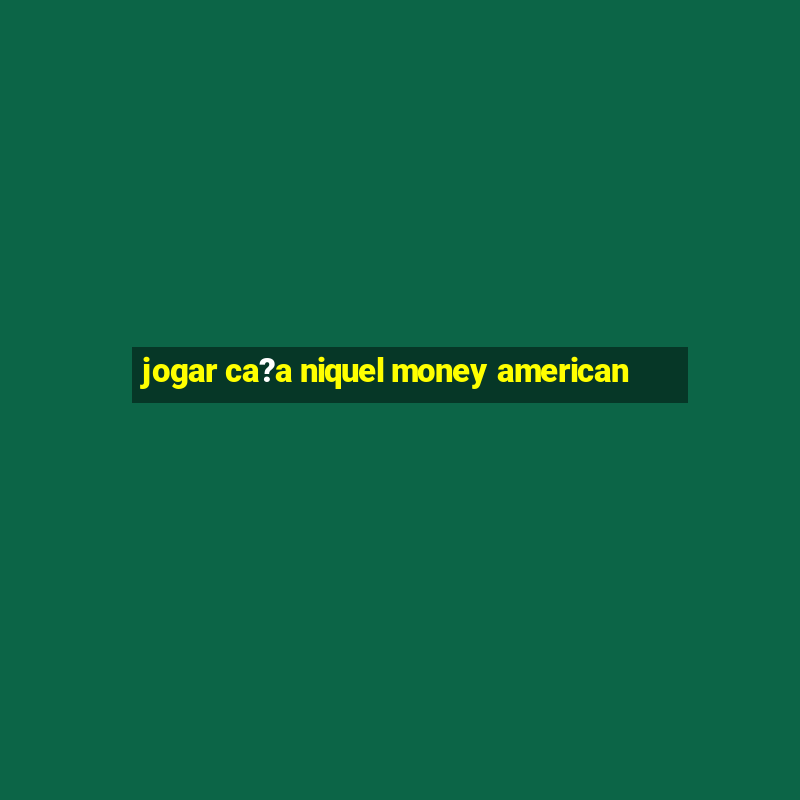 jogar ca?a niquel money american