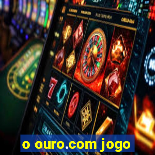 o ouro.com jogo