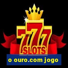 o ouro.com jogo