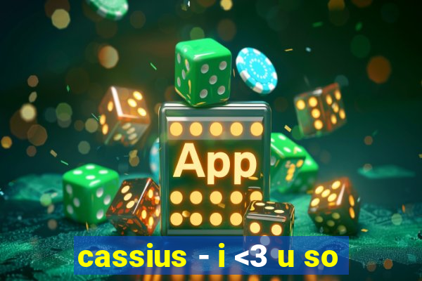 cassius - i <3 u so