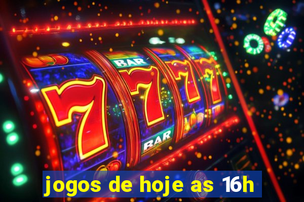 jogos de hoje as 16h