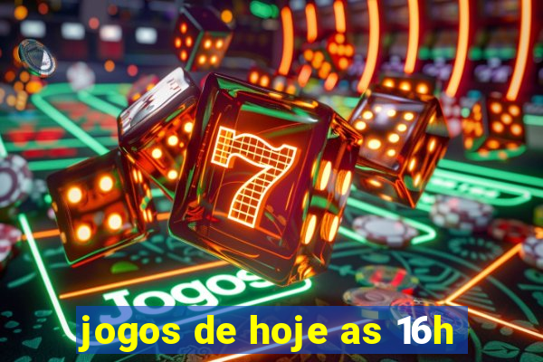 jogos de hoje as 16h