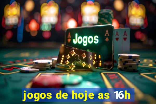 jogos de hoje as 16h