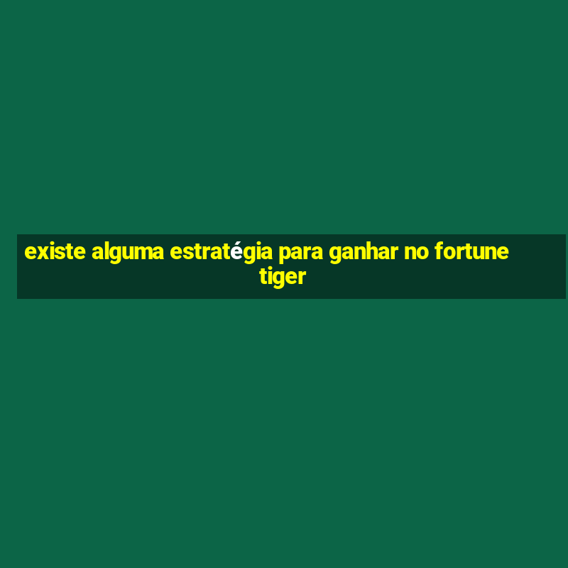 existe alguma estratégia para ganhar no fortune tiger