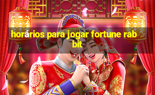 horários para jogar fortune rabbit