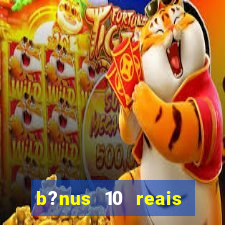 b?nus 10 reais fortune tiger