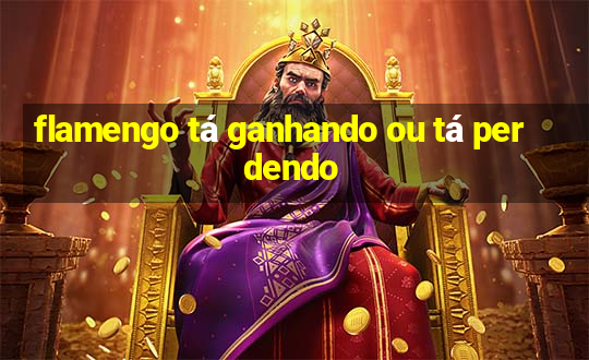 flamengo tá ganhando ou tá perdendo