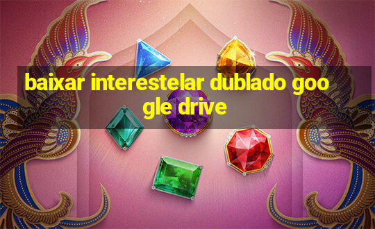 baixar interestelar dublado google drive