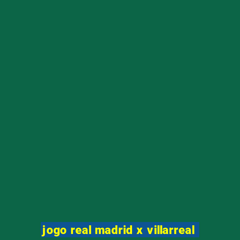 jogo real madrid x villarreal