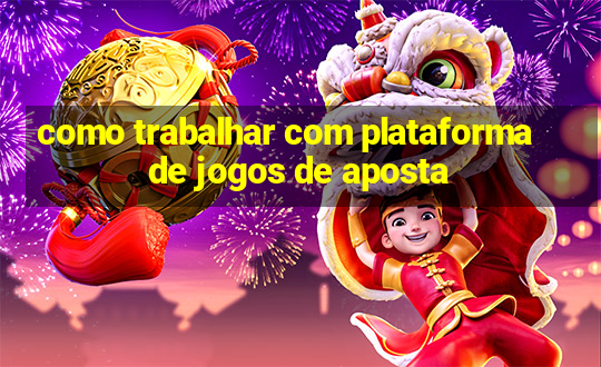 como trabalhar com plataforma de jogos de aposta