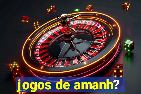 jogos de amanh?