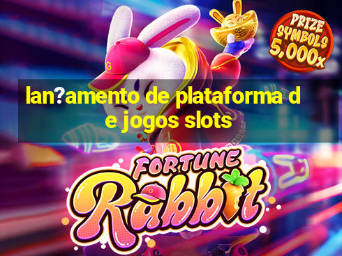 lan?amento de plataforma de jogos slots