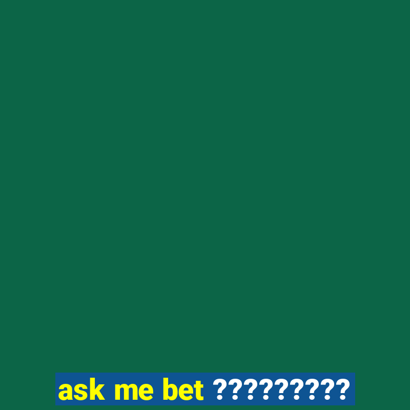 ask me bet ?????????