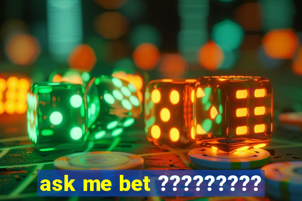 ask me bet ?????????