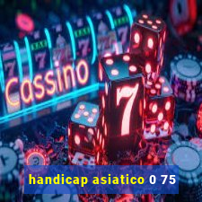 handicap asiatico 0 75