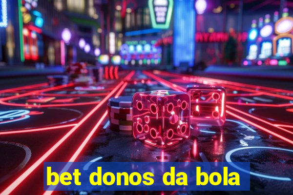 bet donos da bola