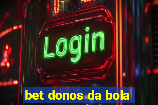 bet donos da bola