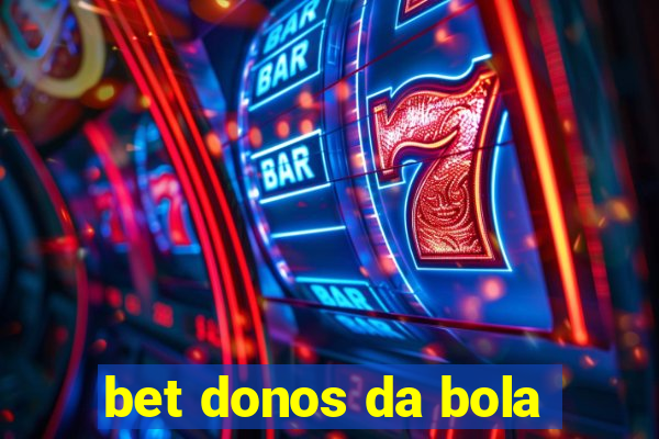 bet donos da bola