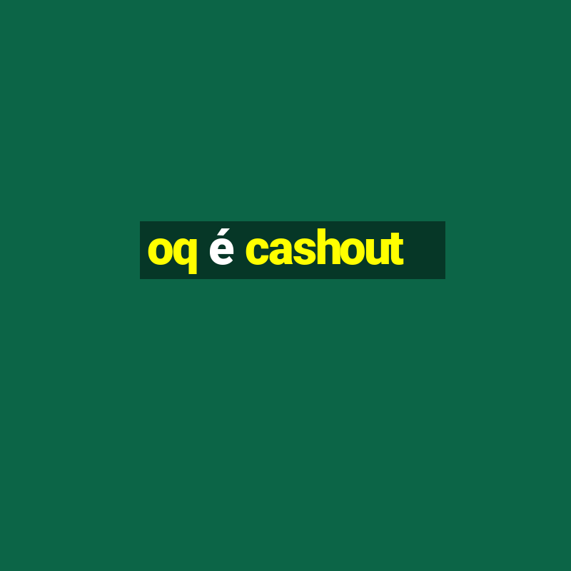 oq é cashout