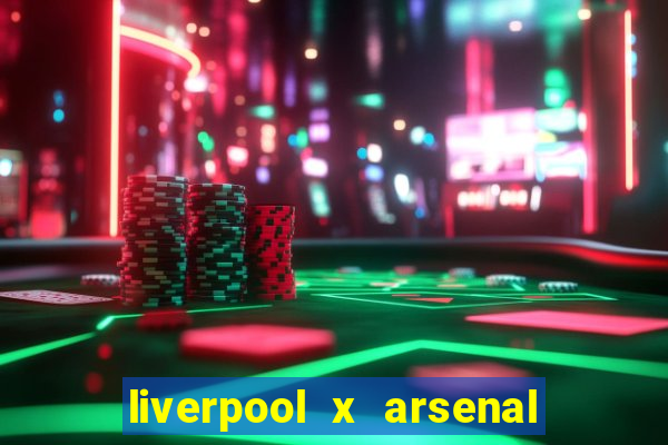 liverpool x arsenal ao vivo