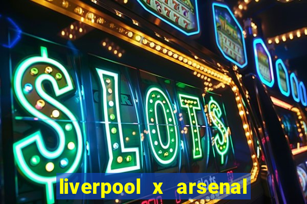 liverpool x arsenal ao vivo