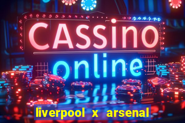 liverpool x arsenal ao vivo