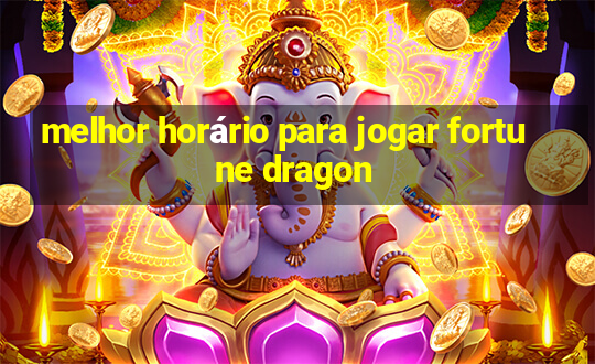 melhor horário para jogar fortune dragon