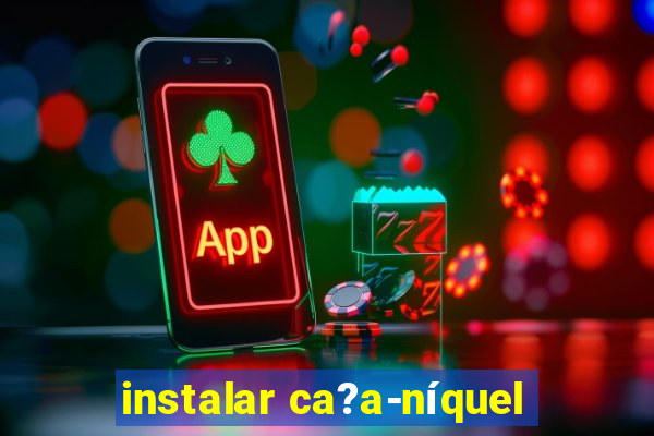 instalar ca?a-níquel